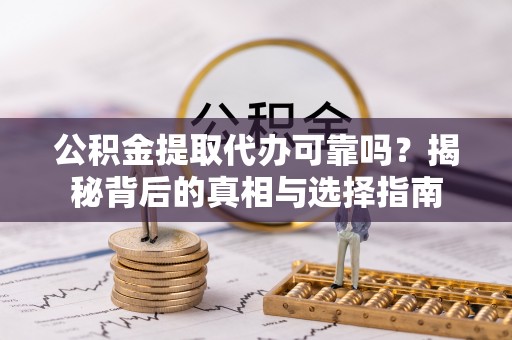 福绵公积金提取代办可靠吗？揭秘背后的真相与选择指南