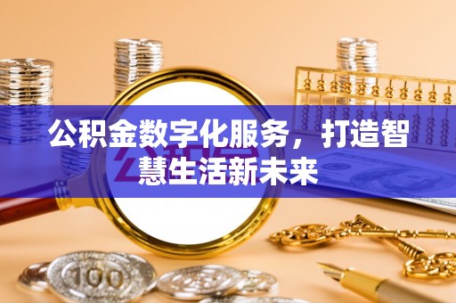 福绵公积金数字化服务，打造智慧生活新未来