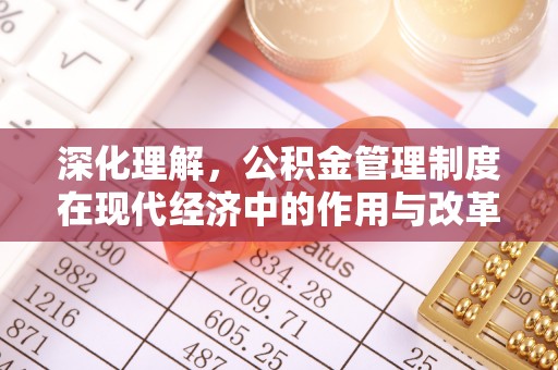 福绵深化理解，公积金管理制度在现代经济中的作用与改革方向