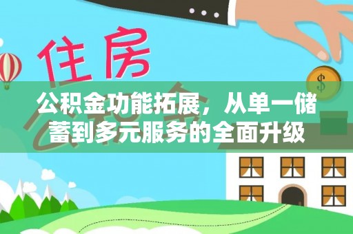 福绵公积金功能拓展，从单一储蓄到多元服务的全面升级