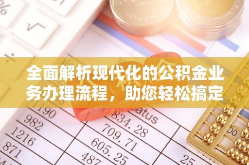 福绵全面解析现代化的公积金业务办理流程，助您轻松搞定每一笔交易