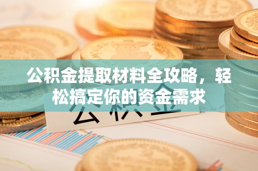 福绵公积金提取材料全攻略，轻松搞定你的资金需求