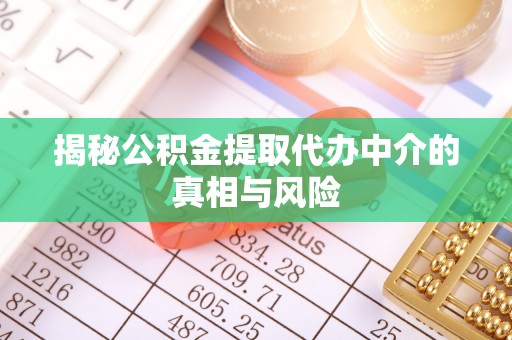 福绵揭秘公积金提取代办中介的真相与风险