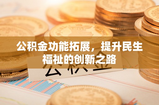 福绵公积金功能拓展，提升民生福祉的创新之路