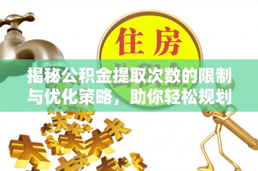 福绵揭秘公积金提取次数的限制与优化策略，助你轻松规划财务未来
