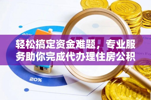 福绵轻松搞定资金难题，专业服务助你完成代办理住房公积金提取