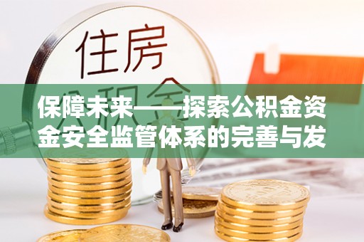 福绵保障未来——探索公积金资金安全监管体系的完善与发展