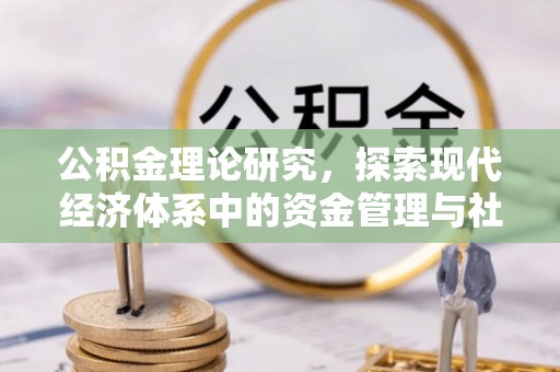 福绵公积金理论研究，探索现代经济体系中的资金管理与社会福利