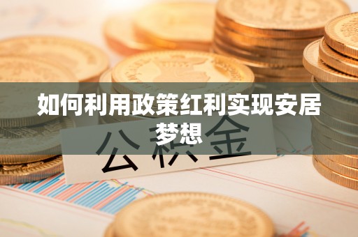 福绵如何利用政策红利实现安居梦想