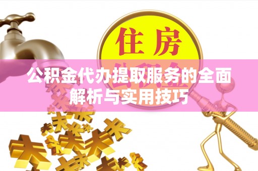 福绵公积金代办提取服务的全面解析与实用技巧