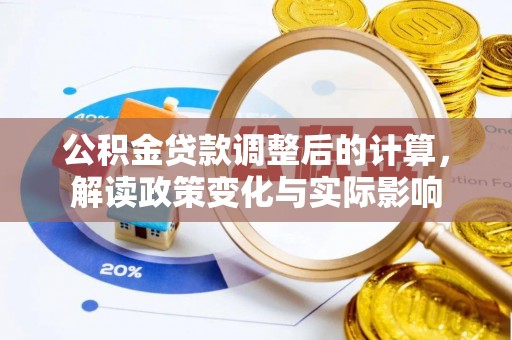 福绵公积金贷款调整后的计算，解读政策变化与实际影响