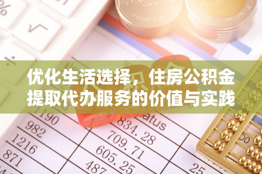 福绵优化生活选择，住房公积金提取代办服务的价值与实践