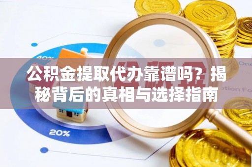 福绵公积金提取代办靠谱吗？揭秘背后的真相与选择指南