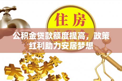 福绵公积金贷款额度提高，政策红利助力安居梦想