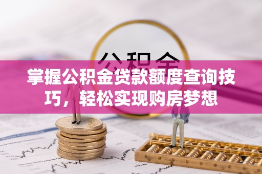 福绵掌握公积金贷款额度查询技巧，轻松实现购房梦想