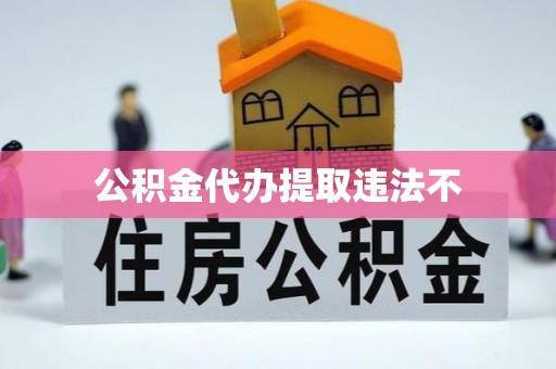 福绵公积金代办提取违法不