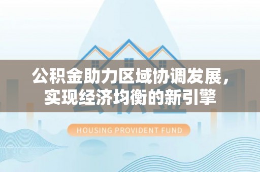 福绵公积金助力区域协调发展，实现经济均衡的新引擎