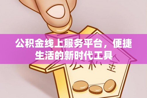 福绵公积金线上服务平台，便捷生活的新时代工具