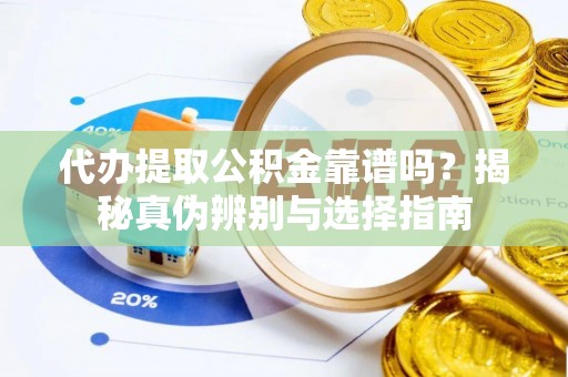 福绵代办提取公积金靠谱吗？揭秘真伪辨别与选择指南