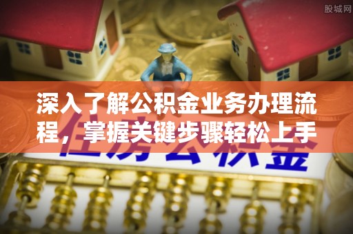 福绵深入了解公积金业务办理流程，掌握关键步骤轻松上手