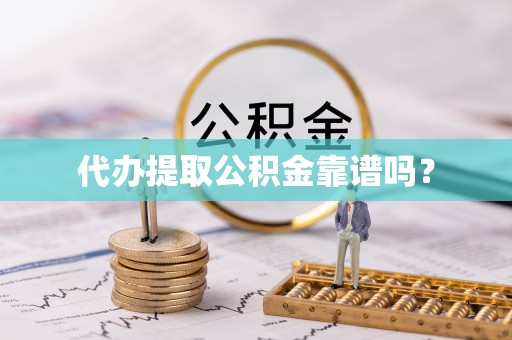 福绵代办提取公积金靠谱吗？