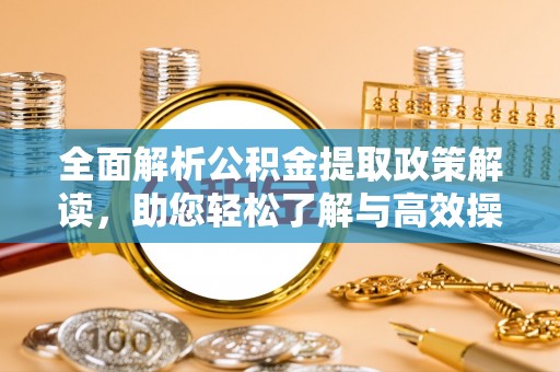 福绵全面解析公积金提取政策解读，助您轻松了解与高效操作