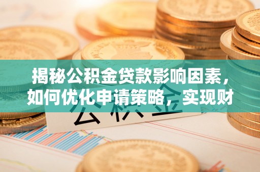 福绵揭秘公积金贷款影响因素，如何优化申请策略，实现财务自由？