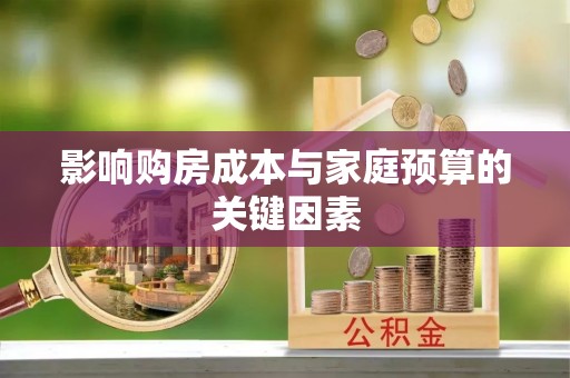 福绵影响购房成本与家庭预算的关键因素