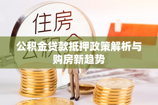 福绵公积金贷款抵押政策解析与购房新趋势