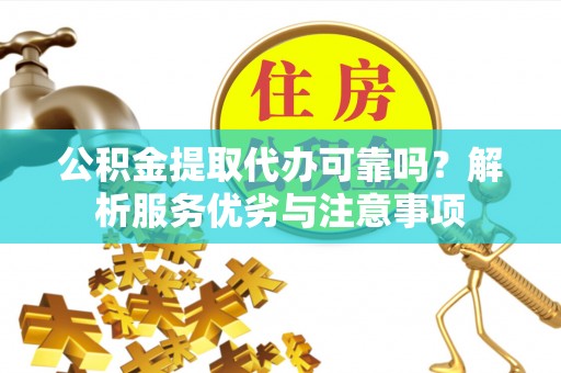 福绵公积金提取代办可靠吗？解析服务优劣与注意事项
