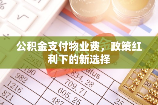 福绵公积金支付物业费，政策红利下的新选择