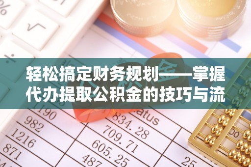福绵轻松搞定财务规划——掌握代办提取公积金的技巧与流程