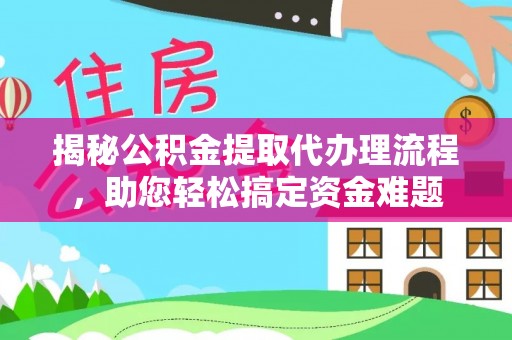 福绵揭秘公积金提取代办理流程，助您轻松搞定资金难题