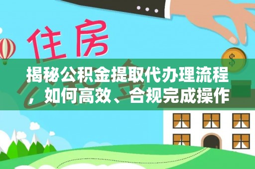 福绵揭秘公积金提取代办理流程，如何高效、合规完成操作