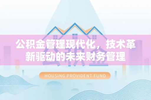 福绵公积金管理现代化，技术革新驱动的未来财务管理