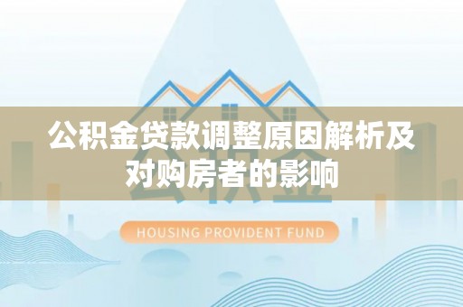 福绵公积金贷款调整原因解析及对购房者的影响