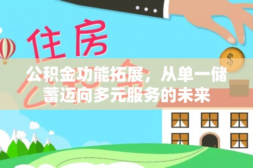 福绵公积金功能拓展，从单一储蓄迈向多元服务的未来