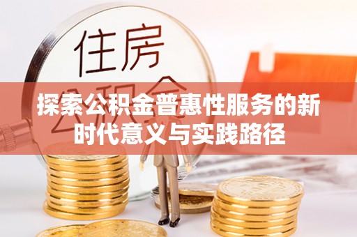 福绵探索公积金普惠性服务的新时代意义与实践路径