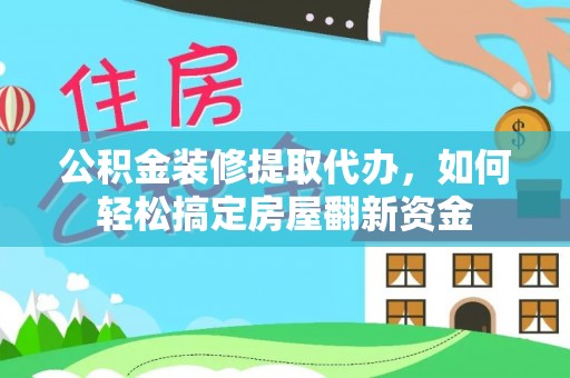福绵公积金装修提取代办，如何轻松搞定房屋翻新资金