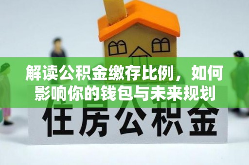 福绵解读公积金缴存比例，如何影响你的钱包与未来规划