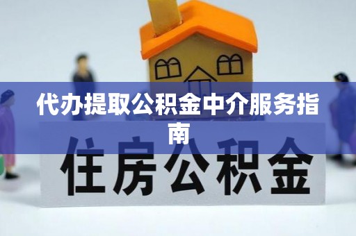 福绵代办提取公积金中介服务指南