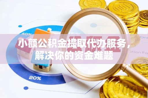 福绵小额公积金提取代办服务，解决你的资金难题