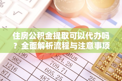 福绵住房公积金提取可以代办吗？全面解析流程与注意事项