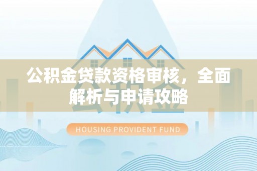 福绵公积金贷款资格审核，全面解析与申请攻略