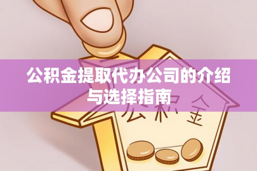 福绵公积金提取代办公司的介绍与选择指南
