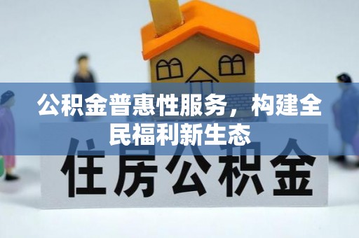 福绵公积金普惠性服务，构建全民福利新生态