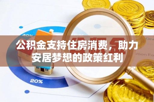 福绵公积金支持住房消费，助力安居梦想的政策红利