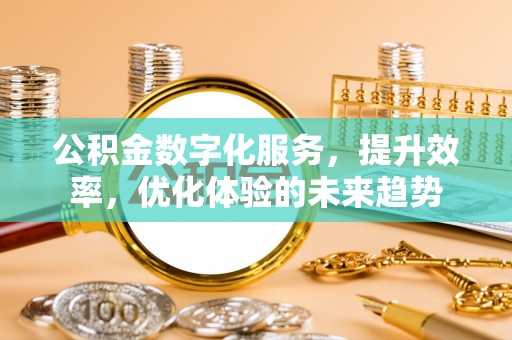 福绵公积金数字化服务，提升效率，优化体验的未来趋势