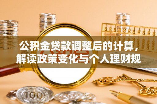 福绵公积金贷款调整后的计算，解读政策变化与个人理财规划