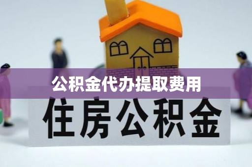 福绵公积金代办提取费用